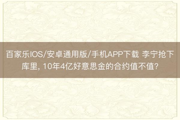 百家樂IOS/安卓通用版/手機APP下載 李寧搶下庫里, 10年4億好意思金的合約值不值?
