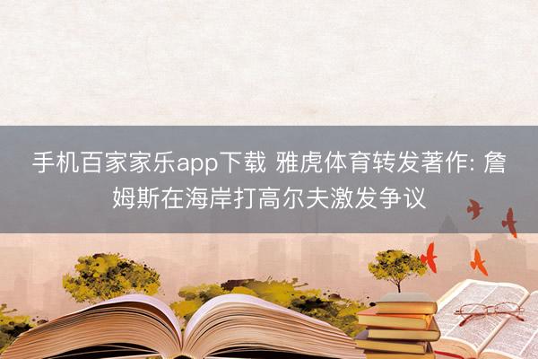 手機百家家樂app下載 雅虎體育轉發著作: 詹姆斯在海岸打高爾夫激發爭議