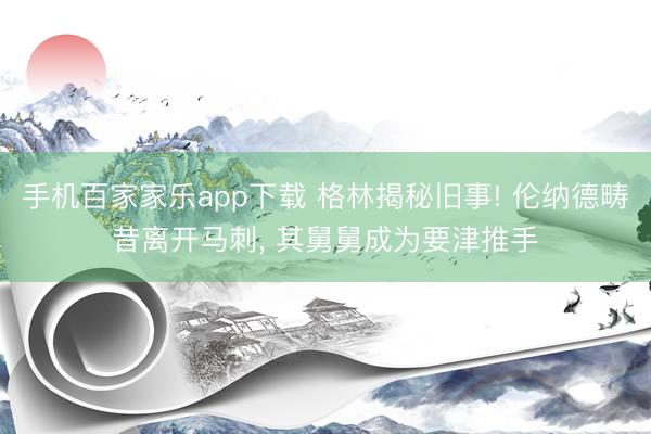 手機(jī)百家家樂(lè)app下載 格林揭秘舊事! 倫納德疇昔離開(kāi)馬刺, 其舅舅成為要津推手
