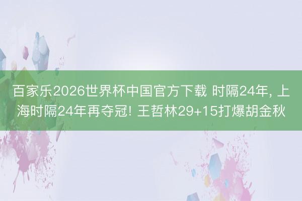 百家樂2026世界杯中國官方下載 時隔24年, 上海時隔24年再奪冠! 王哲林29+15打爆胡金秋