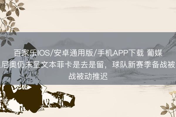 百家樂IOS/安卓通用版/手機APP下載 葡媒:穆里尼奧仍未呈文本菲卡是去是留,球隊新賽季備戰被動推遲