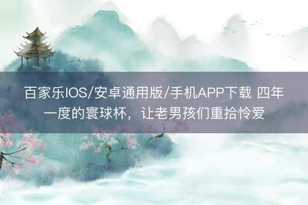 百家樂IOS/安卓通用版/手機(jī)APP下載 四年一度的寰球杯，<a  target=