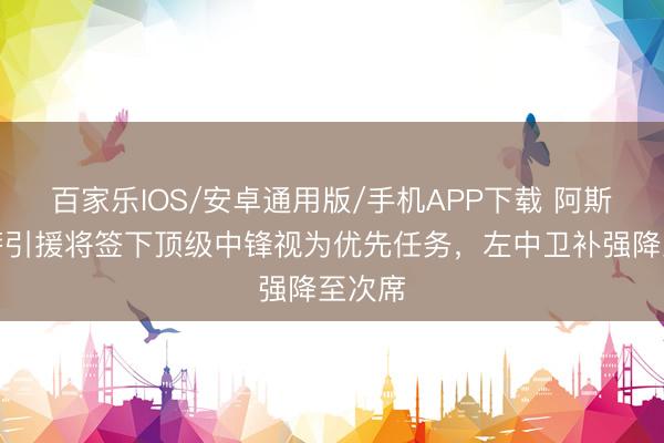 百家樂IOS/安卓通用版/手機APP下載 阿斯：巴薩引援將簽下頂級中鋒視為優先任務，左中衛補強降至次席
