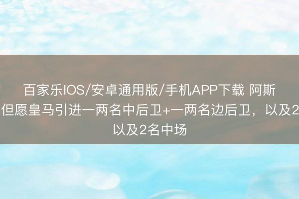 百家樂IOS/安卓通用版/手機APP下載 阿斯：穆帥但愿皇馬引進一兩名中后衛(wèi)+一兩名邊后衛(wèi)，以及2名中場