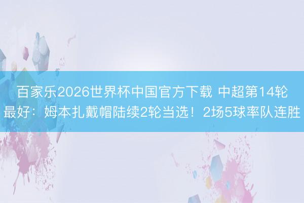 百家樂2026世界杯中國官方下載 中超第14輪最好：姆本扎戴帽陸續(xù)2輪當選！2場5球率隊連勝