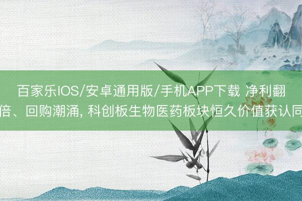 百家樂IOS/安卓通用版/手機APP下載 凈利翻倍、回購潮涌， 科創(chuàng)板生物醫(yī)藥板塊恒久價值獲認同