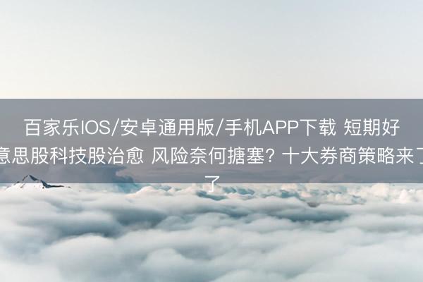 百家樂(lè)IOS/安卓通用版/手機(jī)APP下載 短期好意思股科技股治愈 風(fēng)險(xiǎn)奈何搪塞? 十大券商策略來(lái)了
