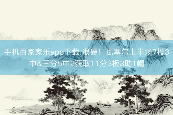 手機(jī)百家家樂app下載 很硬！瓦塞爾上半場7投3中&
