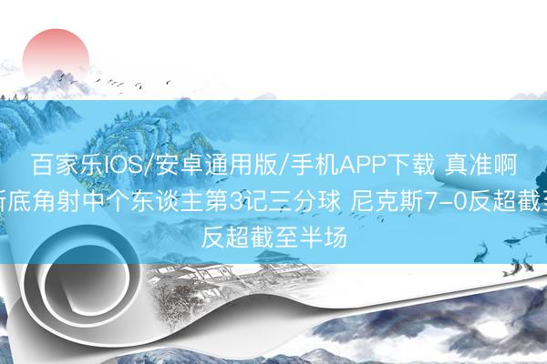 百家樂IOS/安卓通用版/手機(jī)APP下載 真準(zhǔn)啊！唐斯底角射