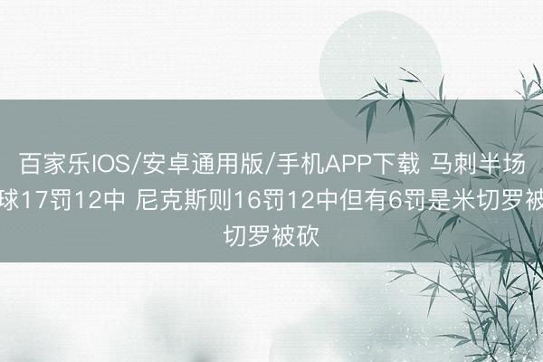 百家樂IOS/安卓通用版/手機(jī)APP下載 馬刺半場(chǎng)罰球17罰12中 尼克斯則16罰12中但有6罰是米切羅被砍