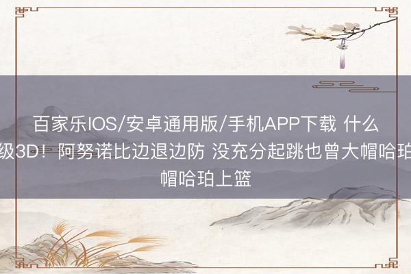 百家樂IOS/安卓通用版/手機APP下載 什么叫頂級3D！阿努諾比邊退邊防 沒充分起跳也曾大帽哈珀上籃