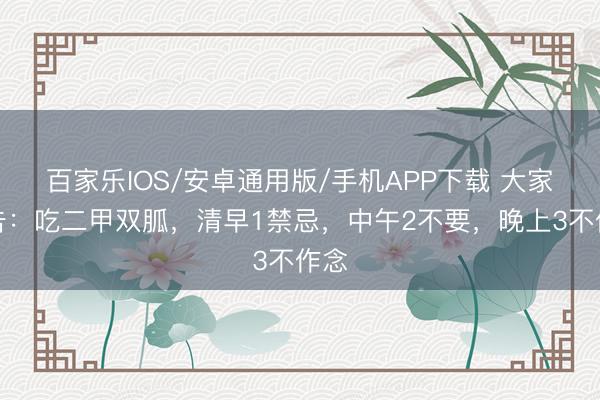 百家樂IOS/安卓通用版/手機APP下載 大家忠告：吃二甲雙胍，清早1禁忌，中午2不要，晚上3不作念
