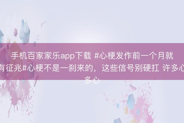 手機百家家樂app下載 #心梗發作前一個月就有征兆#心梗不是一剎來的，這些信號別硬扛 許多心