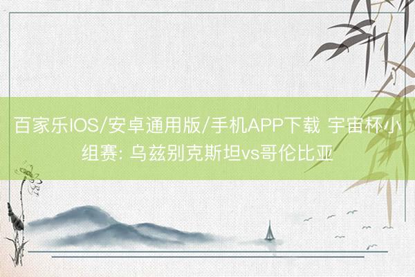 百家樂IOS/安卓通用版/手機APP下載 宇宙杯小組賽: 烏茲別克斯坦vs哥倫比亞