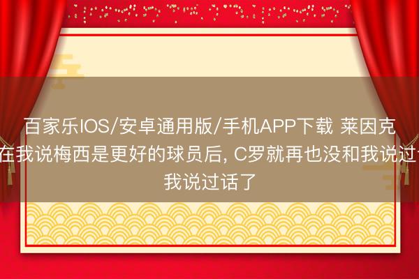 百家樂IOS/安卓通用版/手機APP下載 萊因克爾: 在我說梅西是更好的球員后, C羅就再也沒和我說過話了