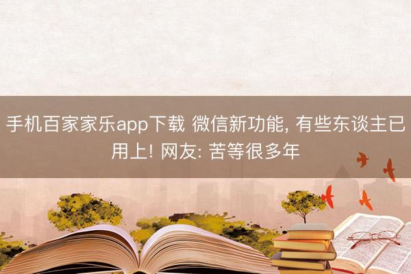 手機百家家樂app下載 微信新功能, 有些東談主已用上! 網友: 苦等很多年