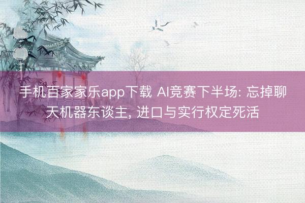 手機百家家樂app下載 AI競賽下半場: 忘掉聊天機器東談主， 進口與實行權定死活