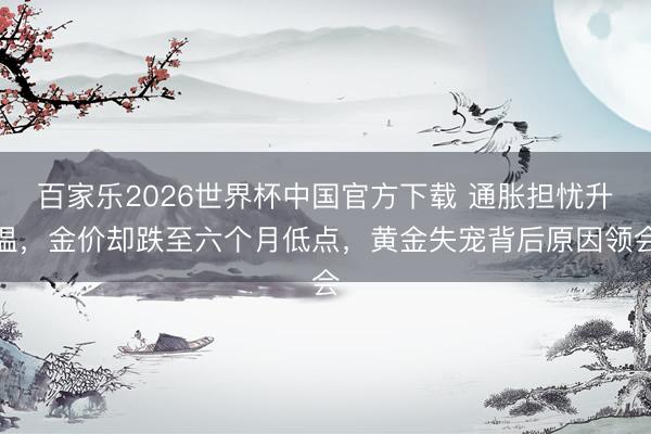 百家樂2026世界杯中國官方下載 通脹擔憂升溫，金價卻跌至六個月低點，黃金失寵背后原因領會
