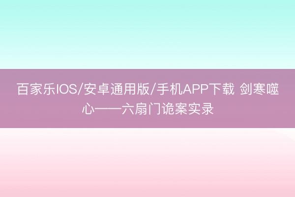 百家樂IOS/安卓通用版/手機(jī)APP下載 劍寒噬心——六扇門詭案實(shí)錄