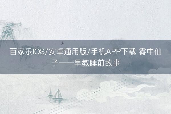 百家樂IOS/安卓通用版/手機(jī)APP下載 霧中仙子——早教睡前故事