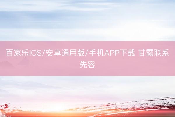 百家樂IOS/安卓通用版/手機APP下載 甘露聯系先容