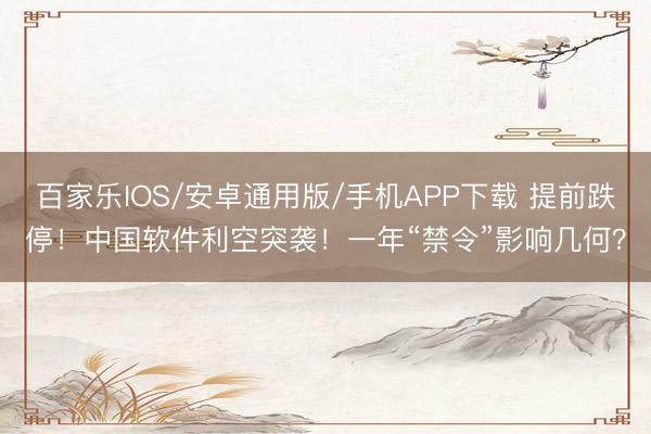 百家樂IOS/安卓通用版/手機APP下載 提前跌停！中國軟件利空突襲！一年“禁令”影響幾何？