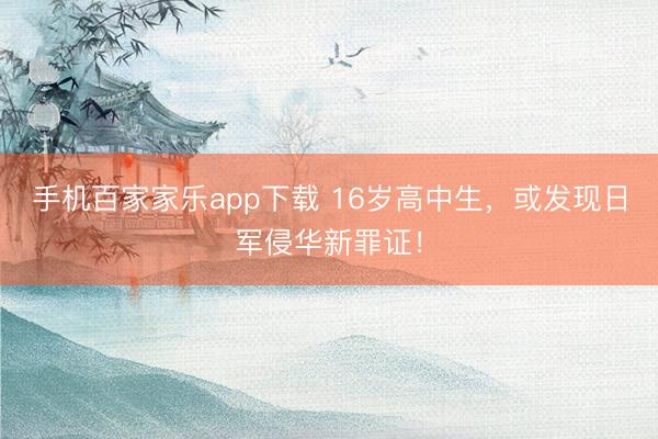 手機百家家樂app下載 16歲高中生,或發現日軍侵華新罪證!