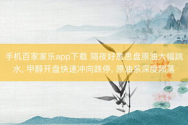 手機百家家樂app下載 隔夜好意思盤原油大幅跳水， 甲醇開盤快速沖向跌停， 原油系深度隕落