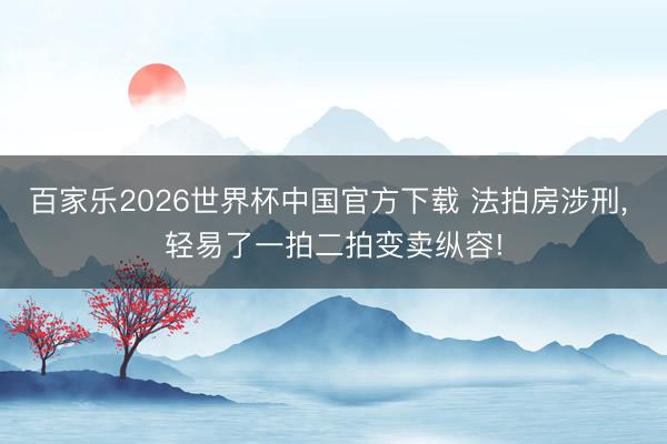 百家樂2026世界杯中國(guó)官方下載 法拍房涉刑， 輕易了一拍二拍變賣縱容!